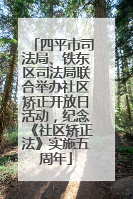 四平市司法局、铁东区司法局联合举办社区矫正开放日活动，纪念《社区矫正法》实施五周年