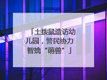 土拨鼠造访幼儿园，警民协力智擒“萌兽”
