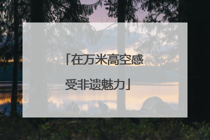 在万米高空感受非遗魅力