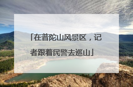 在普陀山风景区，记者跟着民警去巡山