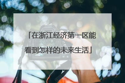 在浙江经济第一区能看到怎样的未来生活