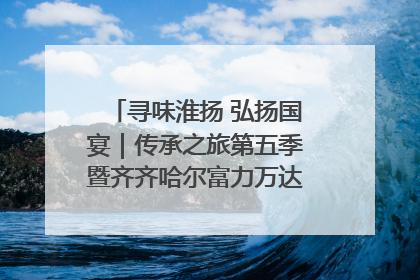 寻味淮扬 弘扬国宴｜传承之旅第五季暨齐齐哈尔富力万达嘉华酒店七周年庆典圆满落幕！