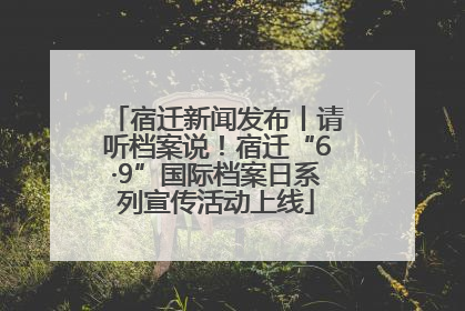 宿迁新闻发布丨请听档案说！宿迁“6·9”国际档案日系列宣传活动上线
