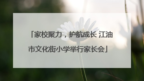 家校聚力，护航成长 江油市文化街小学举行家长会