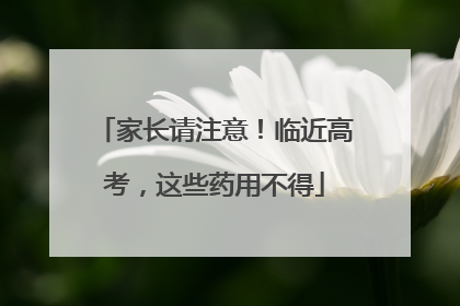 家长请注意！临近高考，这些药用不得