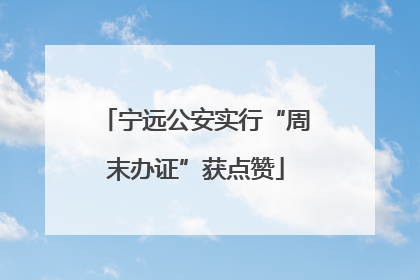 宁远公安实行“周末办证”获点赞