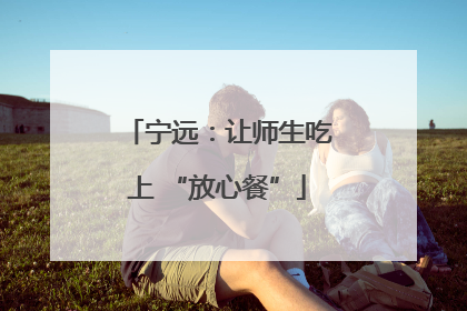 宁远：让师生吃上 “放心餐”