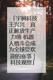 宇树科技王兴兴：真正解放生产力前 机器人格斗会成为全球受欢迎的赛事｜科技观察