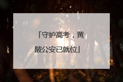 守护高考，黄陂公安已就位