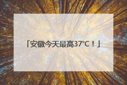 安徽今天最高37℃！