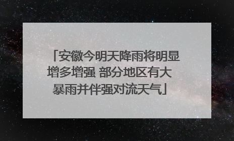 安徽今明天降雨将明显增多增强 部分地区有大暴雨并伴强对流天气