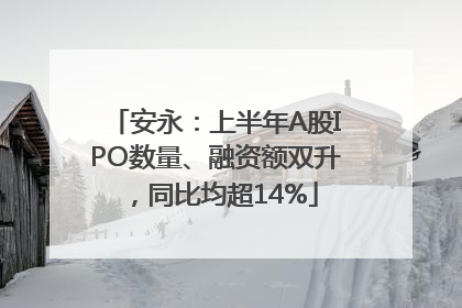 安永：上半年A股IPO数量、融资额双升，同比均超14%