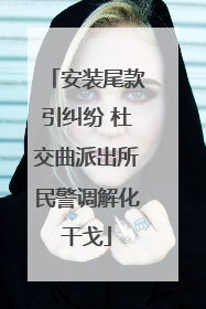 安装尾款引纠纷 杜交曲派出所民警调解化干戈