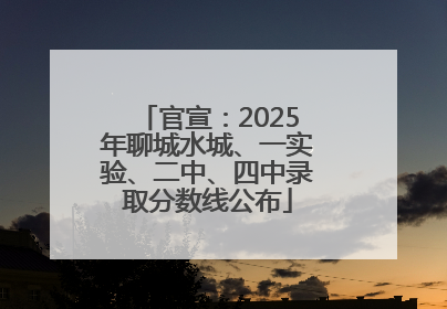 官宣：2025年聊城水城、一实验、二中、四中录取分数线公布