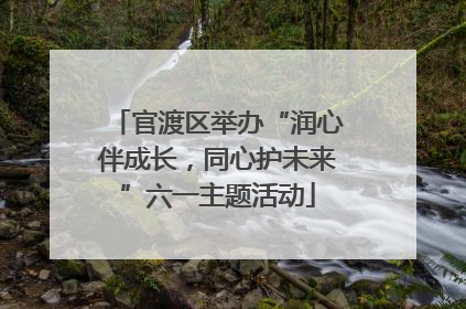 官渡区举办“润心伴成长，同心护未来”六一主题活动