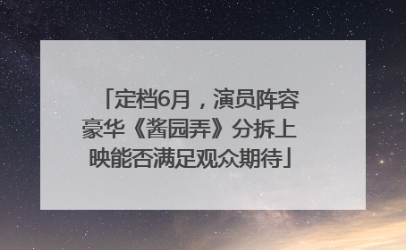 定档6月，演员阵容豪华《酱园弄》分拆上映能否满足观众期待