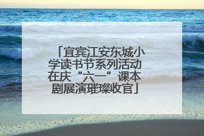 宜宾江安东城小学读书节系列活动在庆“六一”课本剧展演璀璨收官