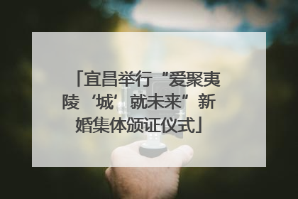 宜昌举行“爱聚夷陵‘城’就未来”新婚集体颁证仪式