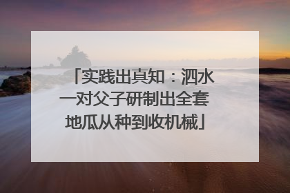 实践出真知：泗水一对父子研制出全套地瓜从种到收机械