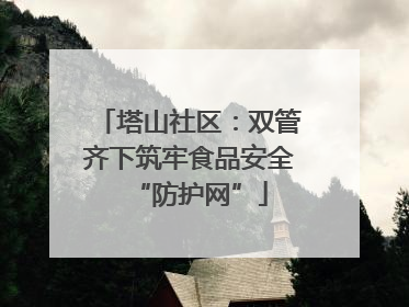 塔山社区：双管齐下筑牢食品安全“防护网”