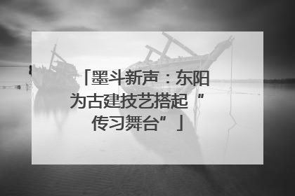 墨斗新声：东阳为古建技艺搭起“传习舞台”