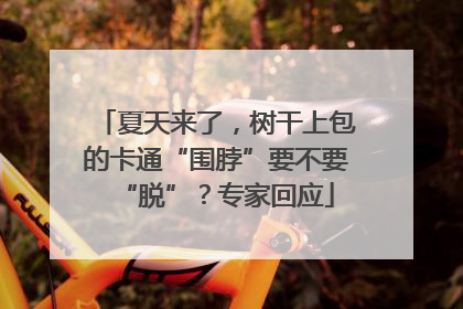 夏天来了，树干上包的卡通“围脖”要不要“脱”？专家回应