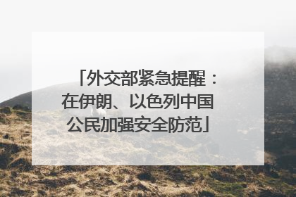 外交部紧急提醒：在伊朗、以色列中国公民加强安全防范
