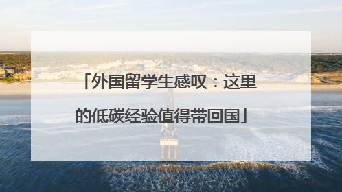 外国留学生感叹：这里的低碳经验值得带回国