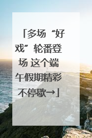 多场“好戏”轮番登场 这个端午假期精彩不停歇→