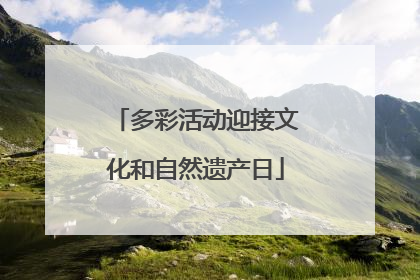 多彩活动迎接文化和自然遗产日