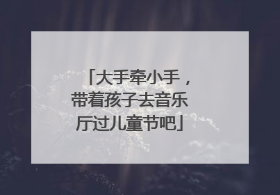 大手牵小手，带着孩子去音乐厅过儿童节吧