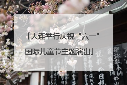 大连举行庆祝“六一”国际儿童节主题演出
