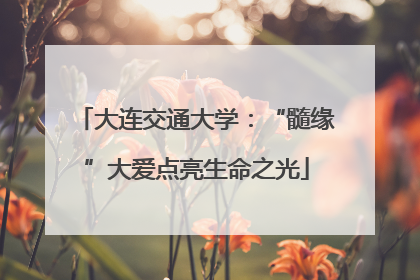 大连交通大学：“髓缘”大爱点亮生命之光