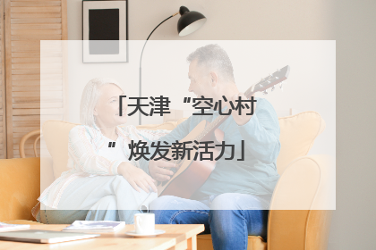 天津“空心村”焕发新活力