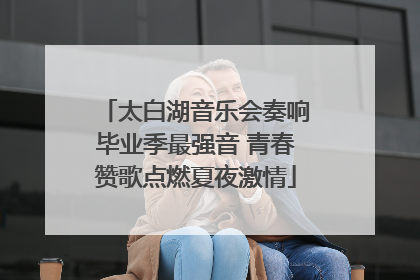 太白湖音乐会奏响毕业季最强音 青春赞歌点燃夏夜激情