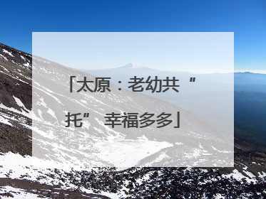 太原：老幼共“托” 幸福多多