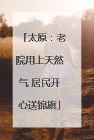 太原：老院用上天然气 居民开心送锦旗