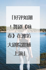 好评如潮！舞剧《咏春》在潍坊大剧院震撼上演
