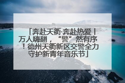 奔赴天衢·奔赴热爱丨万人嗨翻，“警”然有序！德州天衢新区交警全力守护新青年音乐节