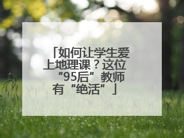 如何让学生爱上地理课？这位“95后”教师有“绝活”
