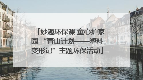 妙趣环保课 童心护家园 “青山计划——塑料变形记”主题环保活动
