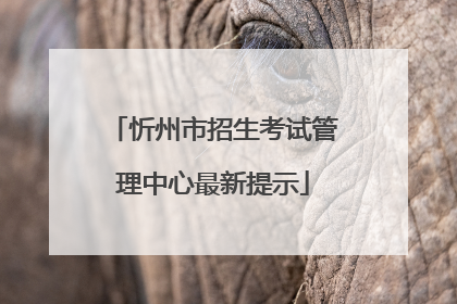 忻州市招生考试管理中心最新提示