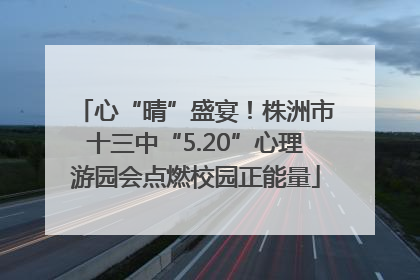 心“晴”盛宴！株洲市十三中“5.20”心理游园会点燃校园正能量