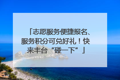 志愿服务便捷报名、服务积分可兑好礼！快来丰台“碰一下”