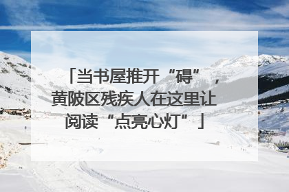 当书屋推开“碍”，黄陂区残疾人在这里让阅读“点亮心灯”