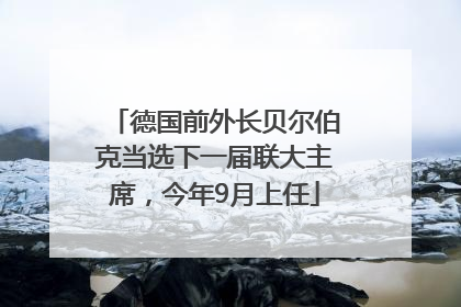德国前外长贝尔伯克当选下一届联大主席，今年9月上任