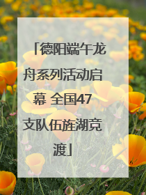 德阳端午龙舟系列活动启幕 全国47支队伍旌湖竞渡