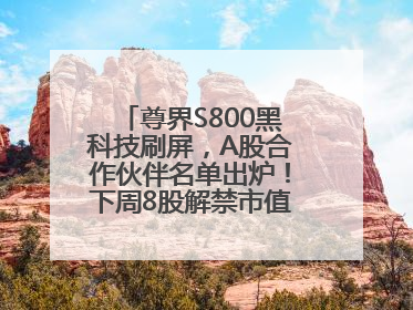 尊界S800黑科技刷屏，A股合作伙伴名单出炉！下周8股解禁市值超10亿元
