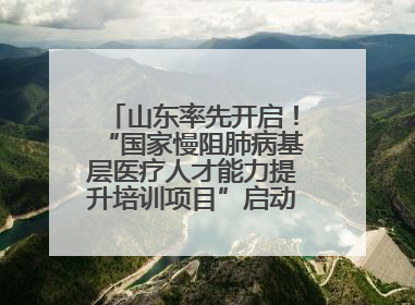 山东率先开启！“国家慢阻肺病基层医疗人才能力提升培训项目”启动会在济南召开