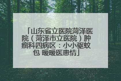 山东省立医院菏泽医院（菏泽市立医院）肿瘤科四病区：小小驱蚊包 暖暖医患情